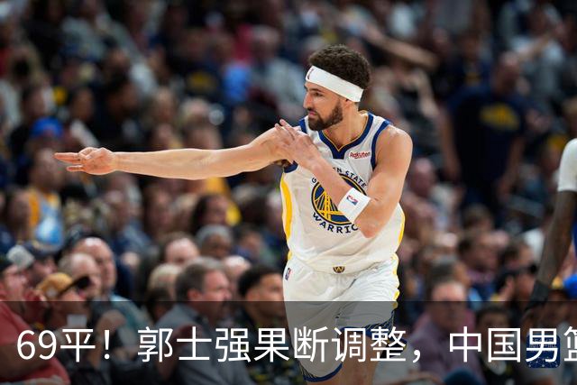 69平！郭士强果断调整，中国男篮随即打出一波流，沙特主帅认输了